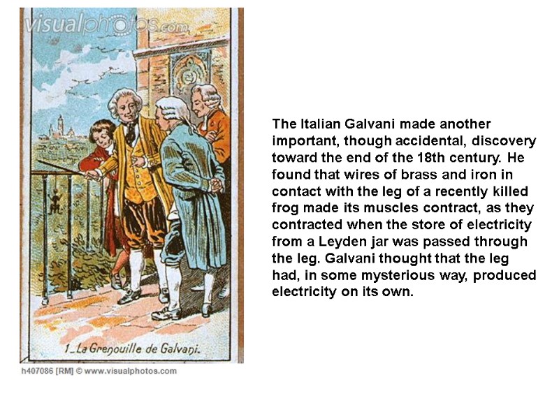 The Italian Galvani made another important, though accidental, discovery toward the end of the